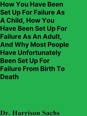 cover image of How You Have Been Set Up For Failure As a Child, How You Have Been Set Up For Failure As an Adult, and Why Most People Have Unfortunately Been Set Up For Failure From Birth to Death